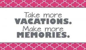 Take more vacations. Make more memories.